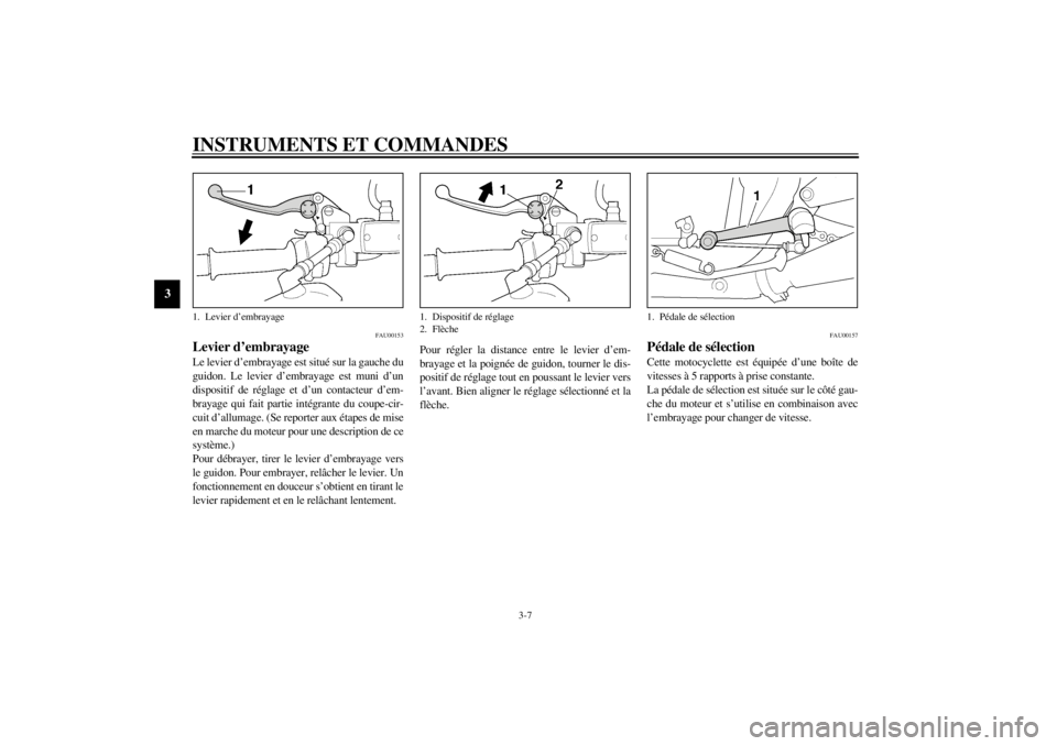 YAMAHA XJR 1300 2000 Notices Demploi (in French) INSTRUMENTS ET COMMANDES
3-7
3
FAU00153
Levier d’embrayageLe levier d’embrayage est situé sur la gauche du
guidon. Le levier d’embrayage est muni d’un
dispositif de réglage et d’un contact YAMAHA XJR 1300 2000 Notices Demploi (in French) INSTRUMENTS ET COMMANDES
3-7
3
FAU00153
Levier d’embrayageLe levier d’embrayage est situé sur la gauche du
guidon. Le levier d’embrayage est muni d’un
dispositif de réglage et d’un contact