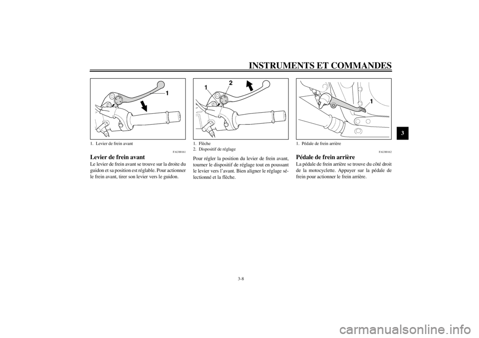 YAMAHA XJR 1300 2000 Notices Demploi (in French) INSTRUMENTS ET COMMANDES
3-8
3
FAU00161
Levier de frein avantLe levier de frein avant se trouve sur la droite du
guidon et sa position est réglable. Pour actionner
le frein avant, tirer son levier ve YAMAHA XJR 1300 2000 Notices Demploi (in French) INSTRUMENTS ET COMMANDES
3-8
3
FAU00161
Levier de frein avantLe levier de frein avant se trouve sur la droite du
guidon et sa position est réglable. Pour actionner
le frein avant, tirer son levier ve