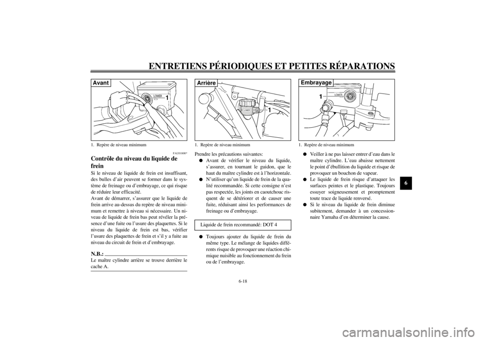 YAMAHA XJR 1300 2000 Notices Demploi (in French) ENTRETIENS PÉRIODIQUES ET PETITES RÉPARATIONS
6-18
6
FAU01800*
Contrôle du niveau du liquide de
freinSi le niveau de liquide de frein est insuffisant,
des bulles d’air peuvent se former dans le YAMAHA XJR 1300 2000 Notices Demploi (in French) ENTRETIENS PÉRIODIQUES ET PETITES RÉPARATIONS
6-18
6
FAU01800*
Contrôle du niveau du liquide de
freinSi le niveau de liquide de frein est insuffisant,
des bulles d’air peuvent se former dans le