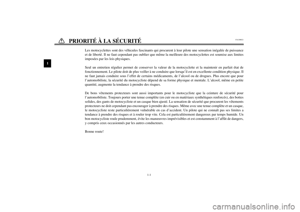 YAMAHA XJR 1300 2000  Notices Demploi (in French) 1
1-1
1-PRIORITÉ À LA SÉCURITÉ
FAU00021
Les motocyclettes sont des véhicules fascinants qui procurent à leur pilote une sensation inégalée de puissance
et de liberté. Il ne faut cependant pas