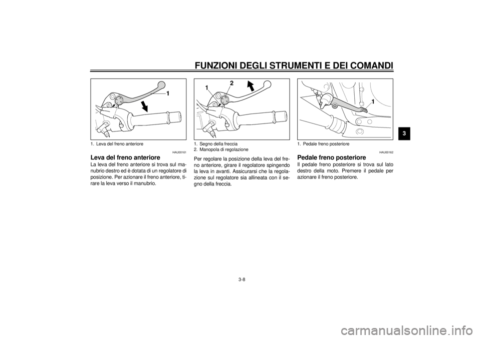 YAMAHA XJR 1300 2000 Manuale duso (in Italian) FUNZIONI DEGLI STRUMENTI E DEI COMANDI
3-8
3
HAU00161
Leva del freno anterioreLa leva del freno anteriore si trova sul ma-
nubrio destro ed è dotata di un regolatore di
posizione. Per azionare il fre YAMAHA XJR 1300 2000 Manuale duso (in Italian) FUNZIONI DEGLI STRUMENTI E DEI COMANDI
3-8
3
HAU00161
Leva del freno anterioreLa leva del freno anteriore si trova sul ma-
nubrio destro ed è dotata di un regolatore di
posizione. Per azionare il fre