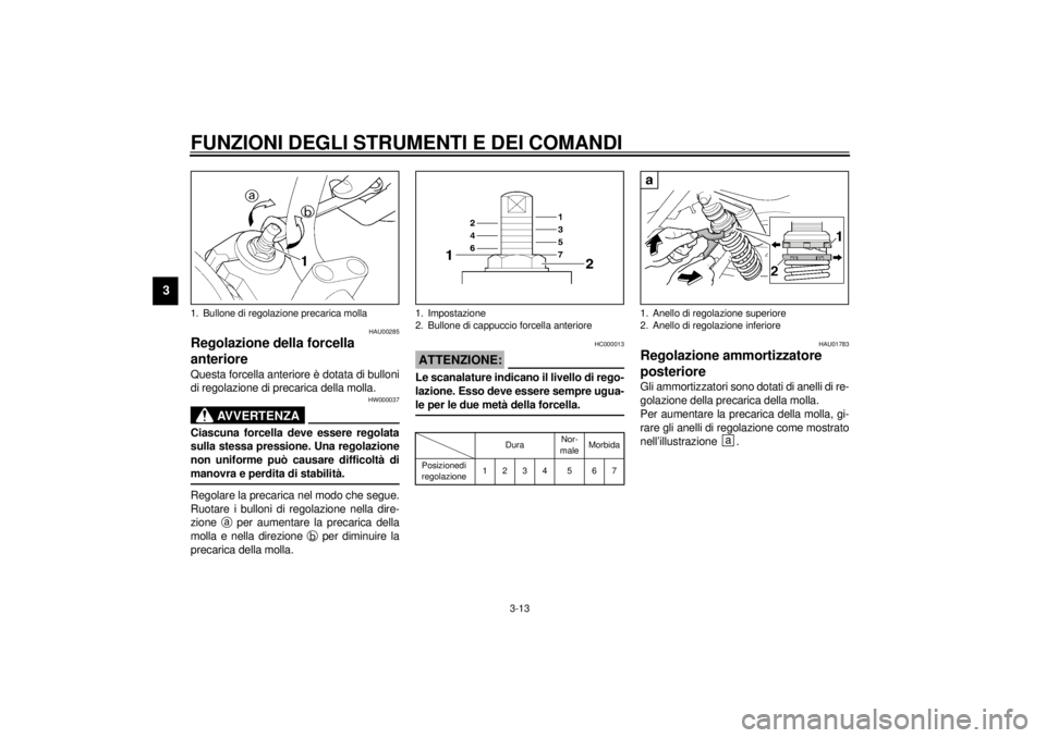 YAMAHA XJR 1300 2000 Manuale duso (in Italian) FUNZIONI DEGLI STRUMENTI E DEI COMANDI
3-13
3
HAU00285
Regolazione della forcella
anterioreQuesta forcella anteriore è dotata di bulloni
di regolazione di precarica della molla.
HW000037
AVVERTENZA
YAMAHA XJR 1300 2000 Manuale duso (in Italian) FUNZIONI DEGLI STRUMENTI E DEI COMANDI
3-13
3
HAU00285
Regolazione della forcella
anterioreQuesta forcella anteriore è dotata di bulloni
di regolazione di precarica della molla.
HW000037
AVVERTENZA