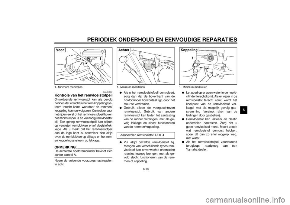 YAMAHA XJR 1300 2000  Instructieboekje (in Dutch) PERIODIEK ONDERHOUD EN EENVOUDIGE REPARATIES
6-18
6
DAU01800*
Kontrole van het remvloeistofpeilOnvoldoende remvloeistof kan als gevolg
hebben dat er lucht in het rem/koppelingsys-
teem terecht komt, w