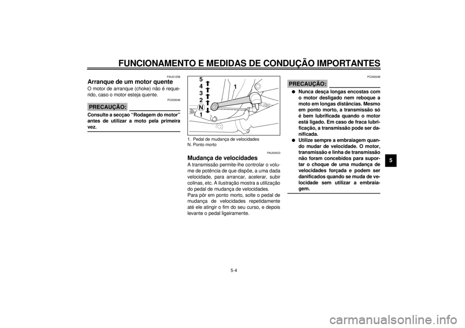 YAMAHA XJR 1300 2000 Manual de utilização (in Portuguese) FUNCIONAMENTO E MEDIDAS DE CONDUÇÃO IMPORTANTES
5-4
5
PAU01258
Arranque de um motor quenteO motor de arranque (choke) não é reque-
rido, caso o motor esteja quente.
PC000046
PRECAUÇÃO:@ Consulte YAMAHA XJR 1300 2000 Manual de utilização (in Portuguese) FUNCIONAMENTO E MEDIDAS DE CONDUÇÃO IMPORTANTES
5-4
5
PAU01258
Arranque de um motor quenteO motor de arranque (choke) não é reque-
rido, caso o motor esteja quente.
PC000046
PRECAUÇÃO:@ Consulte