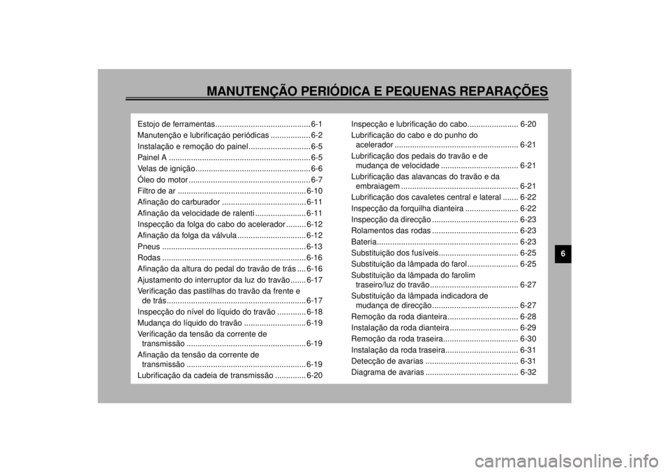 YAMAHA XJR 1300 2000 Manual de utilização (in Portuguese) 6
MANUTENÇÃO PERIÓDICA E PEQUENAS REPARAÇÕES
Estojo de ferramentas........................................... 6-1
Manutenção e lubrificaçáo periódicas .................. 6-2
Instalação e r YAMAHA XJR 1300 2000 Manual de utilização (in Portuguese) 6
MANUTENÇÃO PERIÓDICA E PEQUENAS REPARAÇÕES
Estojo de ferramentas........................................... 6-1
Manutenção e lubrificaçáo periódicas .................. 6-2
Instalação e r
