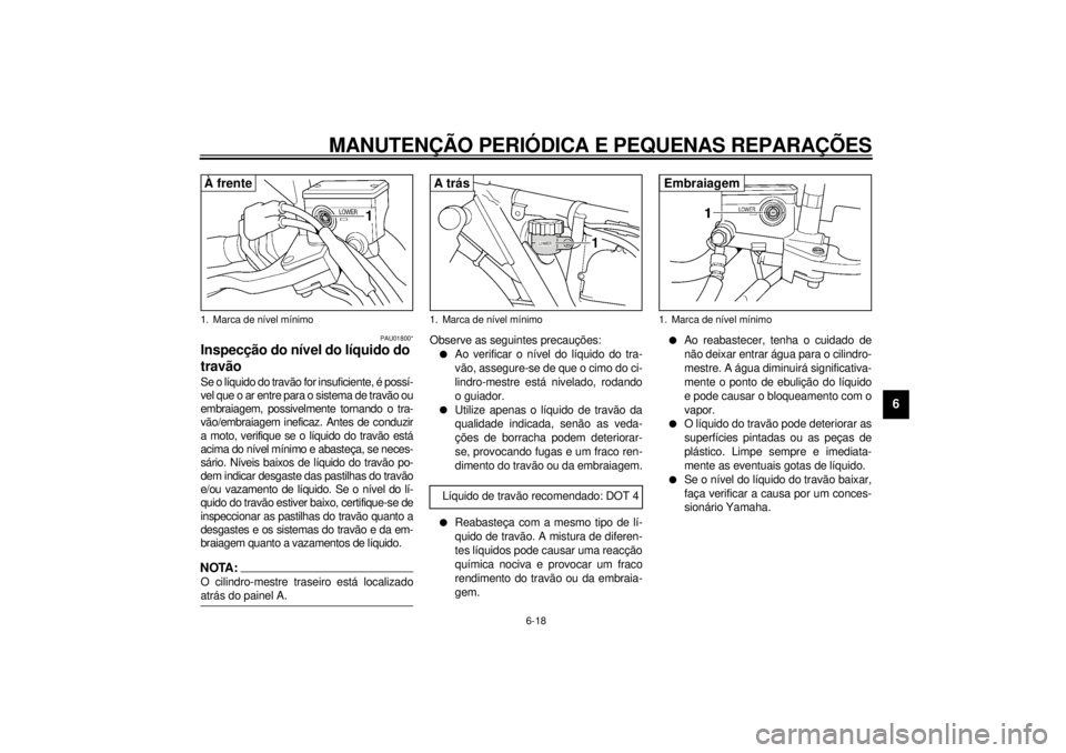 YAMAHA XJR 1300 2000 Manual de utilização (in Portuguese) MANUTENÇÃO PERIÓDICA E PEQUENAS REPARAÇÕES
6-18
6
PAU01800*
Inspecção do nível do líquido do
travãoSe o líquido do travão for insuficiente, é possí-
vel que o ar entre para o sistema de YAMAHA XJR 1300 2000 Manual de utilização (in Portuguese) MANUTENÇÃO PERIÓDICA E PEQUENAS REPARAÇÕES
6-18
6
PAU01800*
Inspecção do nível do líquido do
travãoSe o líquido do travão for insuficiente, é possí-
vel que o ar entre para o sistema de