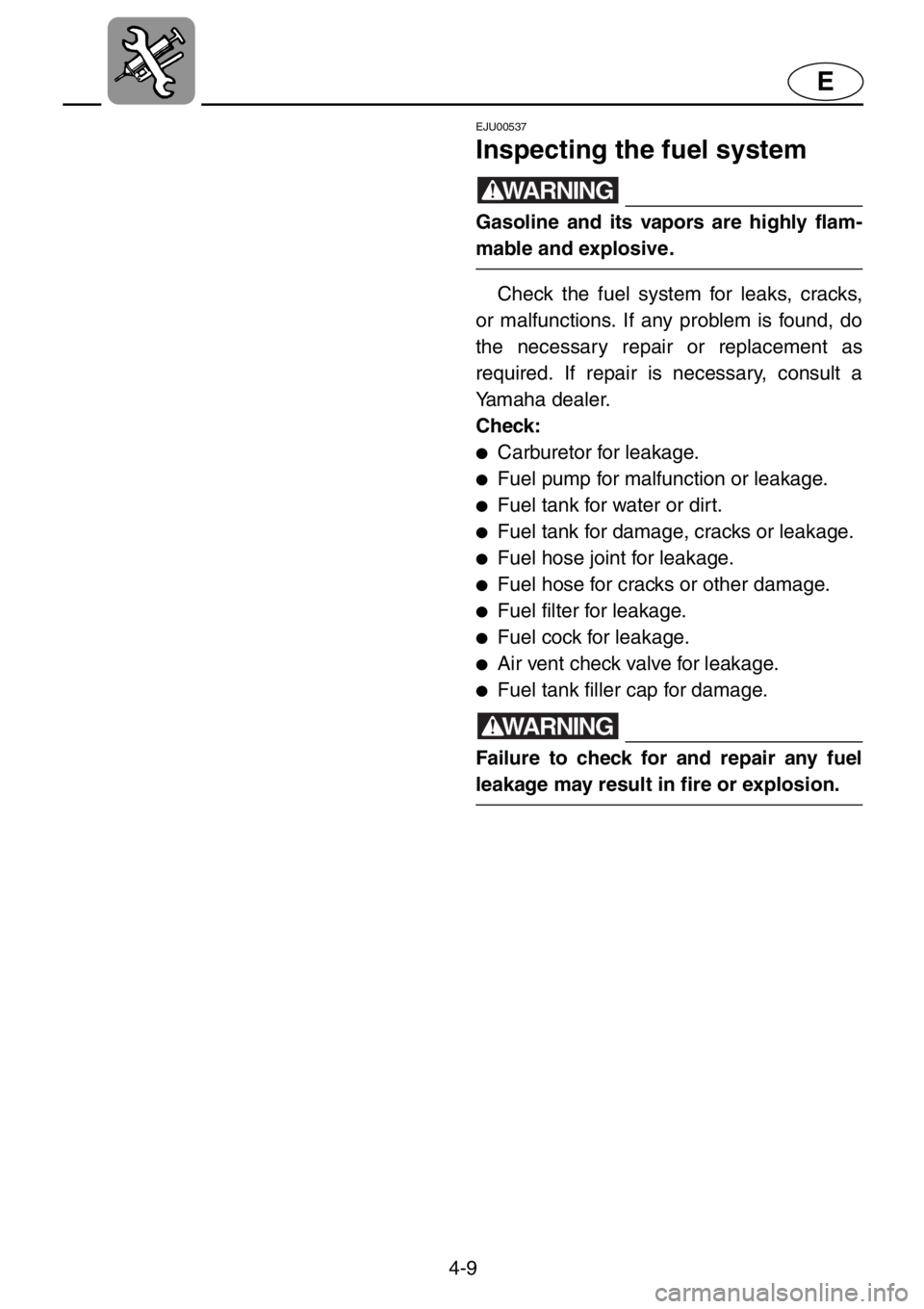YAMAHA XL 1200 2001 Owners Manual 4-9
E
EJU00537
Inspecting the fuel system
WARNING
Gasoline and its vapors are highly flam-
mable and explosive.
Check the fuel system for leaks, cracks,
or malfunctions. If any problem is found, do
th YAMAHA XL 1200 2001 Owners Manual 4-9
E
EJU00537
Inspecting the fuel system
WARNING
Gasoline and its vapors are highly flam-
mable and explosive.
Check the fuel system for leaks, cracks,
or malfunctions. If any problem is found, do
th