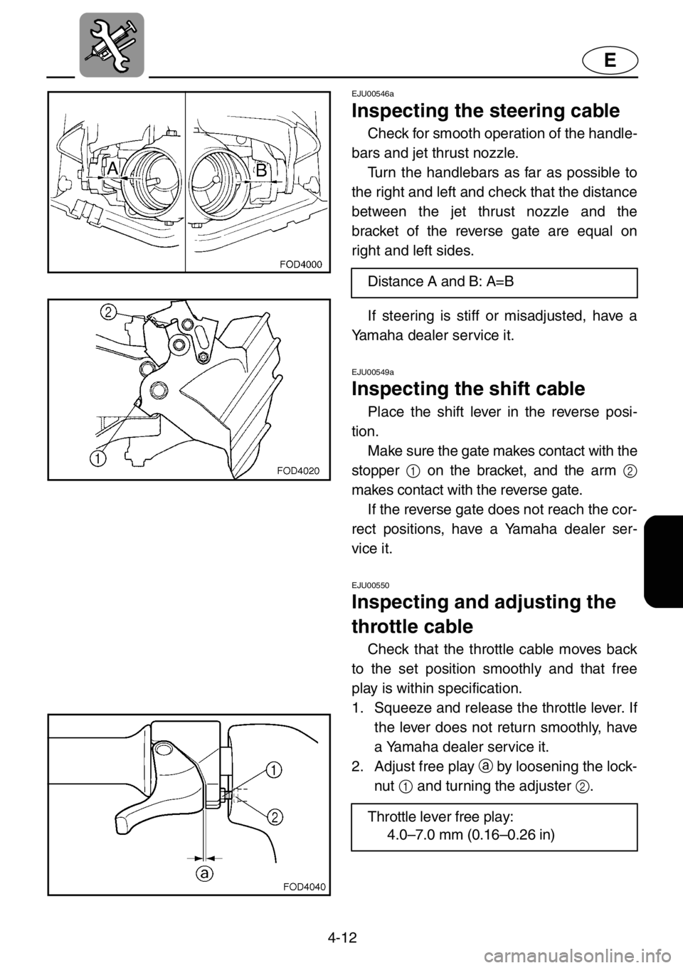 YAMAHA XL 1200 2001 Owners Manual 4-12
E
EJU00546a
Inspecting the steering cable
Check for smooth operation of the handle-
bars and jet thrust nozzle.
Turn the handlebars as far as possible to
the right and left and check that the dis YAMAHA XL 1200 2001 Owners Manual 4-12
E
EJU00546a
Inspecting the steering cable
Check for smooth operation of the handle-
bars and jet thrust nozzle.
Turn the handlebars as far as possible to
the right and left and check that the dis