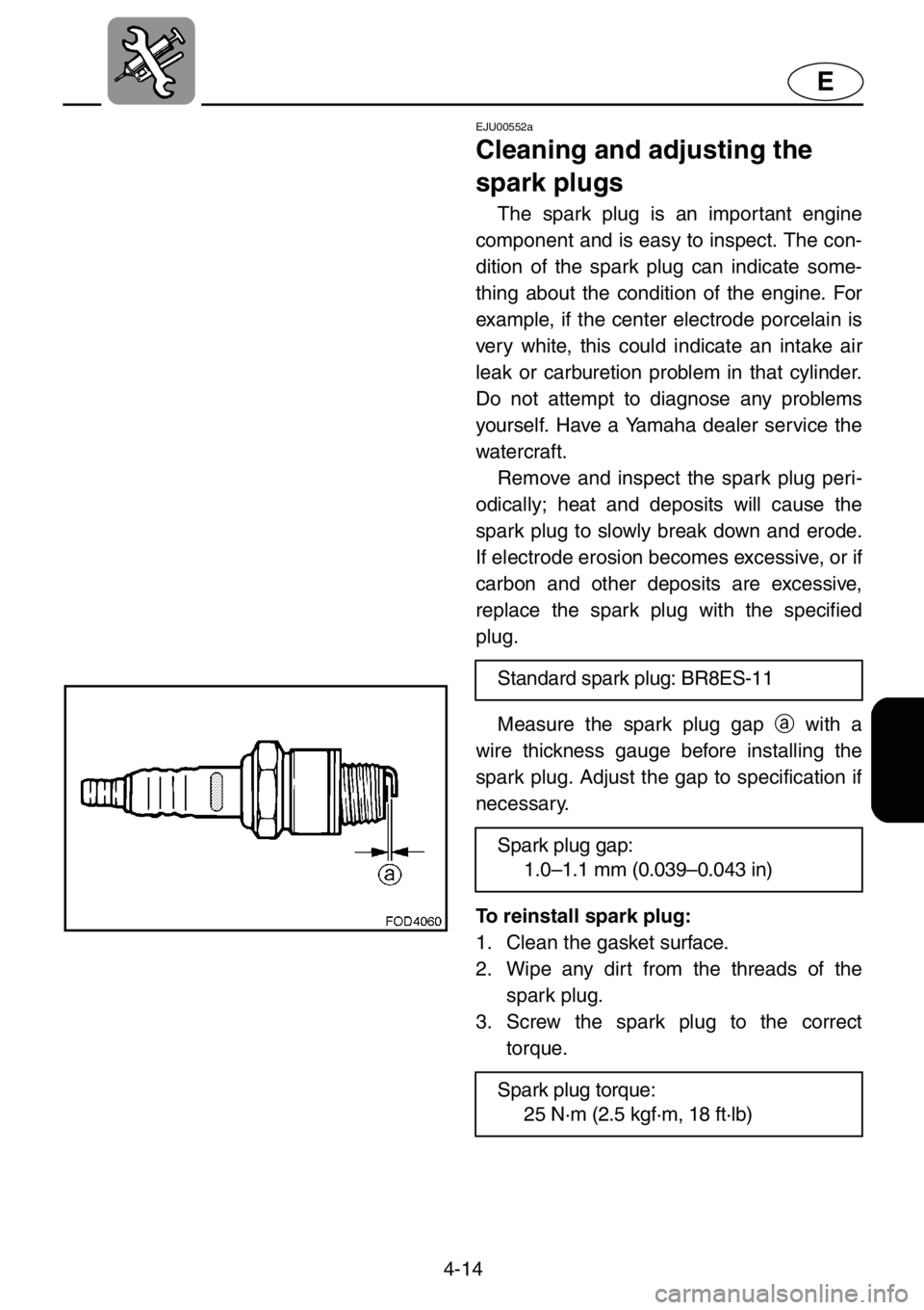 YAMAHA XL 1200 2001 Owners Manual 4-14
E
EJU00552a
Cleaning and adjusting the
spark plugs
The spark plug is an important engine
component and is easy to inspect. The con-
dition of the spark plug can indicate some-
thing about the co YAMAHA XL 1200 2001 Owners Manual 4-14
E
EJU00552a
Cleaning and adjusting the
spark plugs
The spark plug is an important engine
component and is easy to inspect. The con-
dition of the spark plug can indicate some-
thing about the co