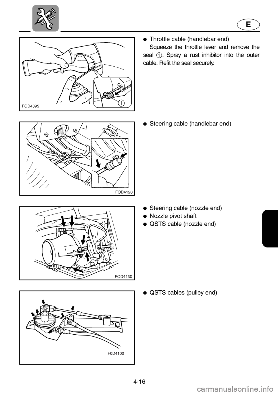 YAMAHA XL 1200 2001 Owners Manual 4-16
E
F0D4100
●Throttle cable (handlebar end)
Squeeze the throttle lever and remove the
seal
1. Spray a rust inhibitor into the outer
cable. Refit the seal securely.
●Steering cable (handlebar e YAMAHA XL 1200 2001 Owners Manual 4-16
E
F0D4100
●Throttle cable (handlebar end)
Squeeze the throttle lever and remove the
seal
1. Spray a rust inhibitor into the outer
cable. Refit the seal securely.
●Steering cable (handlebar e