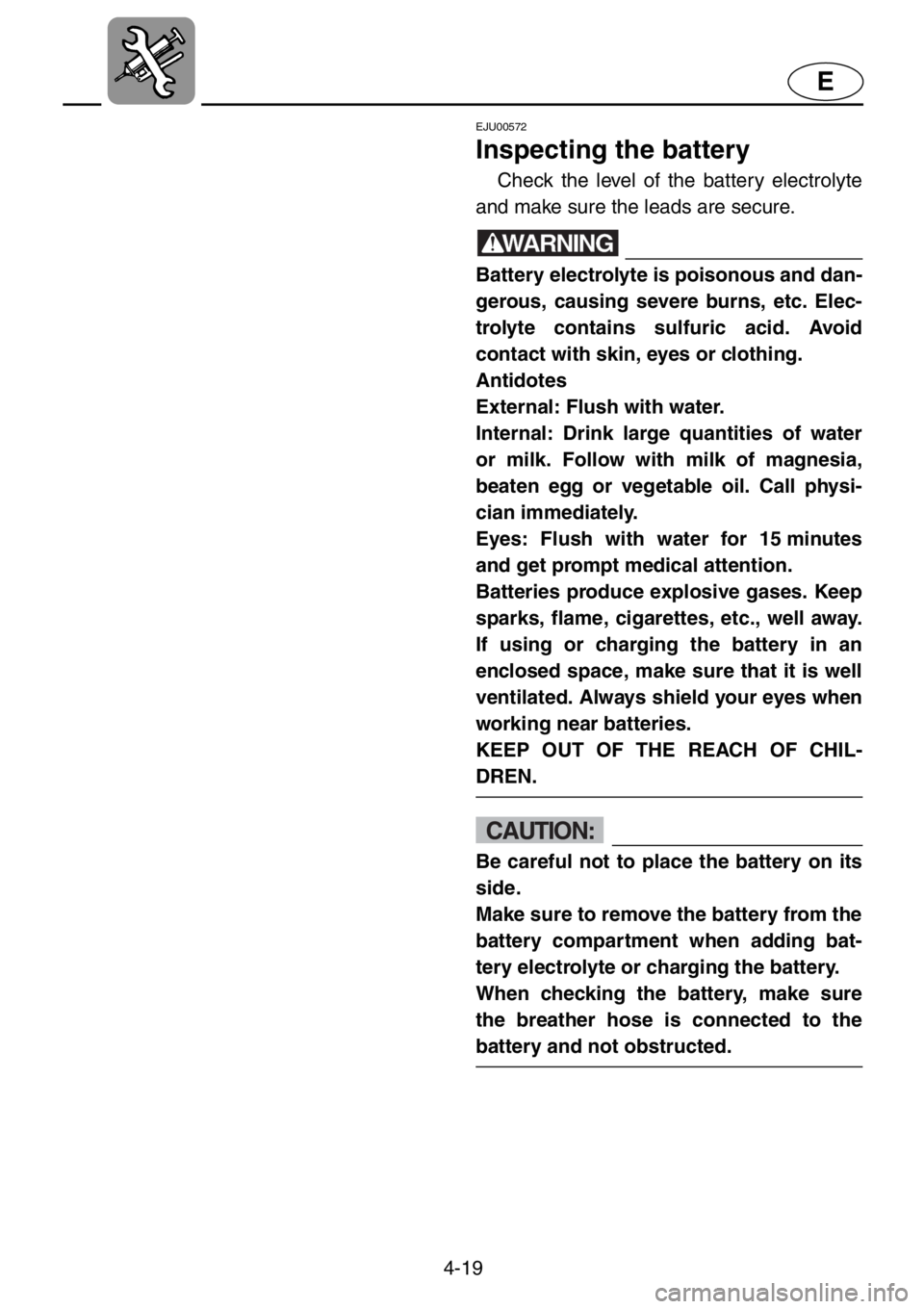YAMAHA XL 1200 2001 Owners Manual 4-19
E
EJU00572
Inspecting the battery
Check the level of the battery electrolyte
and make sure the leads are secure.
WARNING
Battery electrolyte is poisonous and dan-
gerous, causing severe burns, et YAMAHA XL 1200 2001 Owners Manual 4-19
E
EJU00572
Inspecting the battery
Check the level of the battery electrolyte
and make sure the leads are secure.
WARNING
Battery electrolyte is poisonous and dan-
gerous, causing severe burns, et