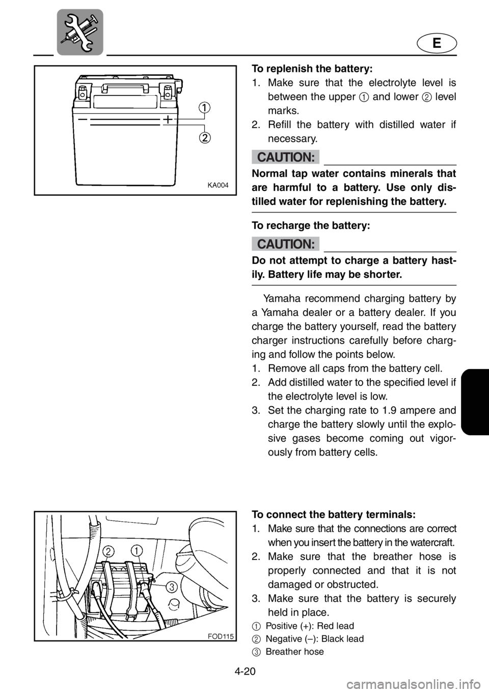 YAMAHA XL 1200 2001 Owners Manual 4-20
E
To replenish the battery:
1. Make sure that the electrolyte level is
between the upper 1 and lower 2 level
marks.
2. Refill the battery with distilled water if
necessary.
CAUTION:
Normal tap w YAMAHA XL 1200 2001 Owners Manual 4-20
E
To replenish the battery:
1. Make sure that the electrolyte level is
between the upper 1 and lower 2 level
marks.
2. Refill the battery with distilled water if
necessary.
CAUTION:
Normal tap w