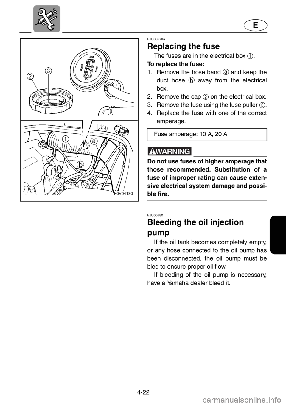 YAMAHA XL 1200 2001 Owners Manual 4-22
E
EJU00578a
Replacing the fuse
The fuses are in the electrical box 1.
To replace the fuse:
1. Remove the hose band a and keep the
duct hose b away from the electrical
box.
2. Remove the cap 2 on YAMAHA XL 1200 2001 Owners Manual 4-22
E
EJU00578a
Replacing the fuse
The fuses are in the electrical box 1.
To replace the fuse:
1. Remove the hose band a and keep the
duct hose b away from the electrical
box.
2. Remove the cap 2 on