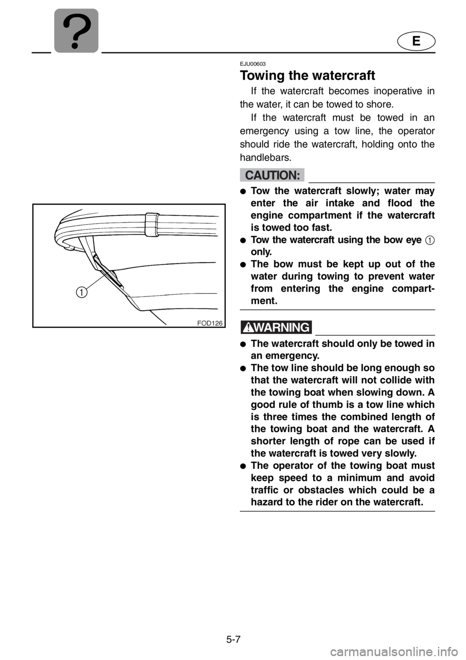 YAMAHA XL 1200 2001 Owners Manual 5-7
E
EJU00603
Towing the watercraft
If the watercraft becomes inoperative in
the water, it can be towed to shore.
If the watercraft must be towed in an
emergency using a tow line, the operator
shoul YAMAHA XL 1200 2001 Owners Manual 5-7
E
EJU00603
Towing the watercraft
If the watercraft becomes inoperative in
the water, it can be towed to shore.
If the watercraft must be towed in an
emergency using a tow line, the operator
shoul