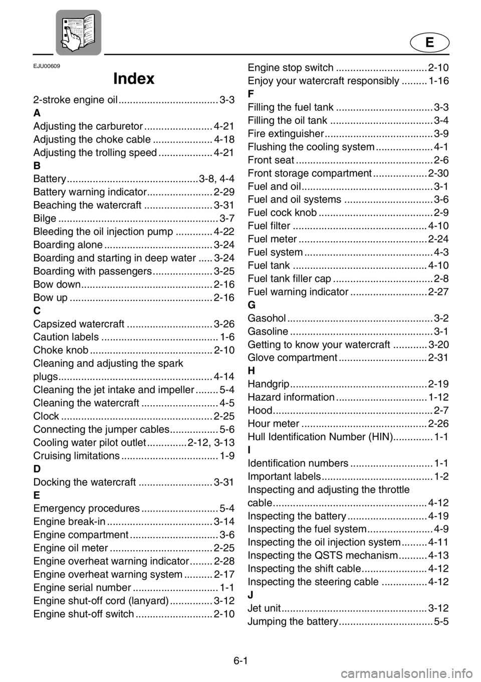 YAMAHA XL 1200 2001 Owners Manual 6-1
E
EJU00609
Index
2-stroke engine oil ................................... 3-3
A
Adjusting the carburetor ........................ 4-21
Adjusting the choke cable ..................... 4-18
Adjusting YAMAHA XL 1200 2001 Owners Manual 6-1
E
EJU00609
Index
2-stroke engine oil ................................... 3-3
A
Adjusting the carburetor ........................ 4-21
Adjusting the choke cable ..................... 4-18
Adjusting