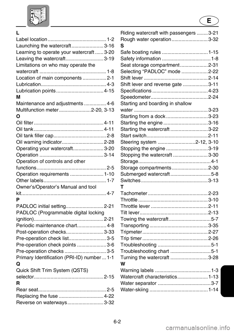 YAMAHA XL 1200 2001 Owners Manual 6-2
E
L
Label location .......................................... 1-2
Launching the watercraft ....................... 3-16
Learning to operate your watercraft ...... 3-20
Leaving the watercraft ..... YAMAHA XL 1200 2001 Owners Manual 6-2
E
L
Label location .......................................... 1-2
Launching the watercraft ....................... 3-16
Learning to operate your watercraft ...... 3-20
Leaving the watercraft .....