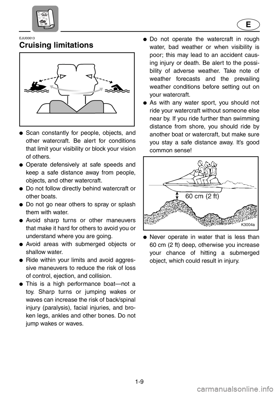 YAMAHA XL 1200 2001 User Guide 1-9
E
EJU00613
Cruising limitations
●Scan constantly for people, objects, and
other watercraft. Be alert for conditions
that limit your visibility or block your vision
of others.
●Operate defensiv YAMAHA XL 1200 2001 User Guide 1-9
E
EJU00613
Cruising limitations
●Scan constantly for people, objects, and
other watercraft. Be alert for conditions
that limit your visibility or block your vision
of others.
●Operate defensiv