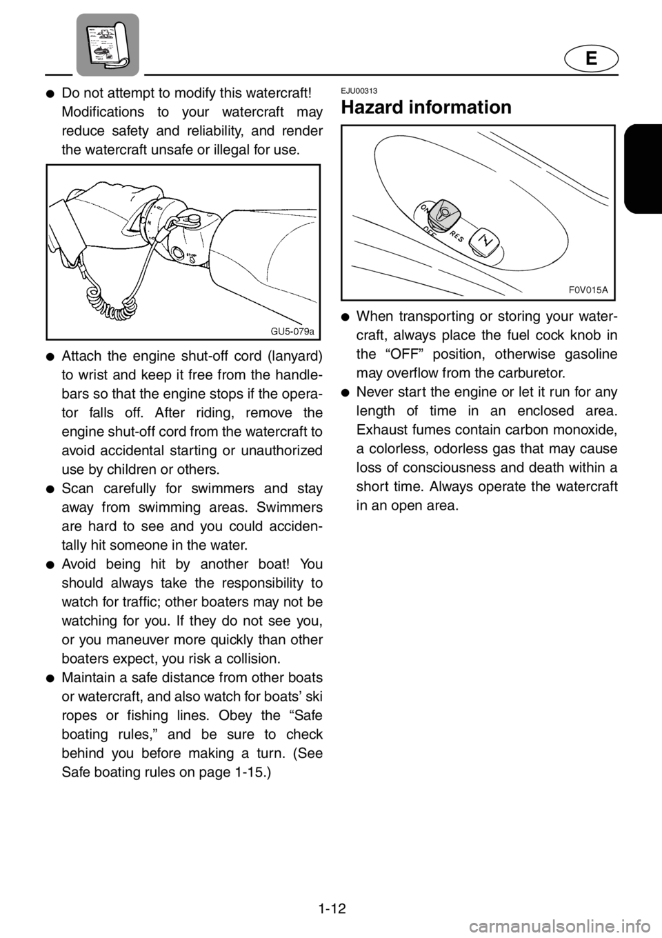 YAMAHA XL 1200 2001 User Guide 1-12
E
●Do not attempt to modify this watercraft!
Modifications to your watercraft may
reduce safety and reliability, and render
the watercraft unsafe or illegal for use.
●Attach the engine shut-o YAMAHA XL 1200 2001 User Guide 1-12
E
●Do not attempt to modify this watercraft!
Modifications to your watercraft may
reduce safety and reliability, and render
the watercraft unsafe or illegal for use.
●Attach the engine shut-o