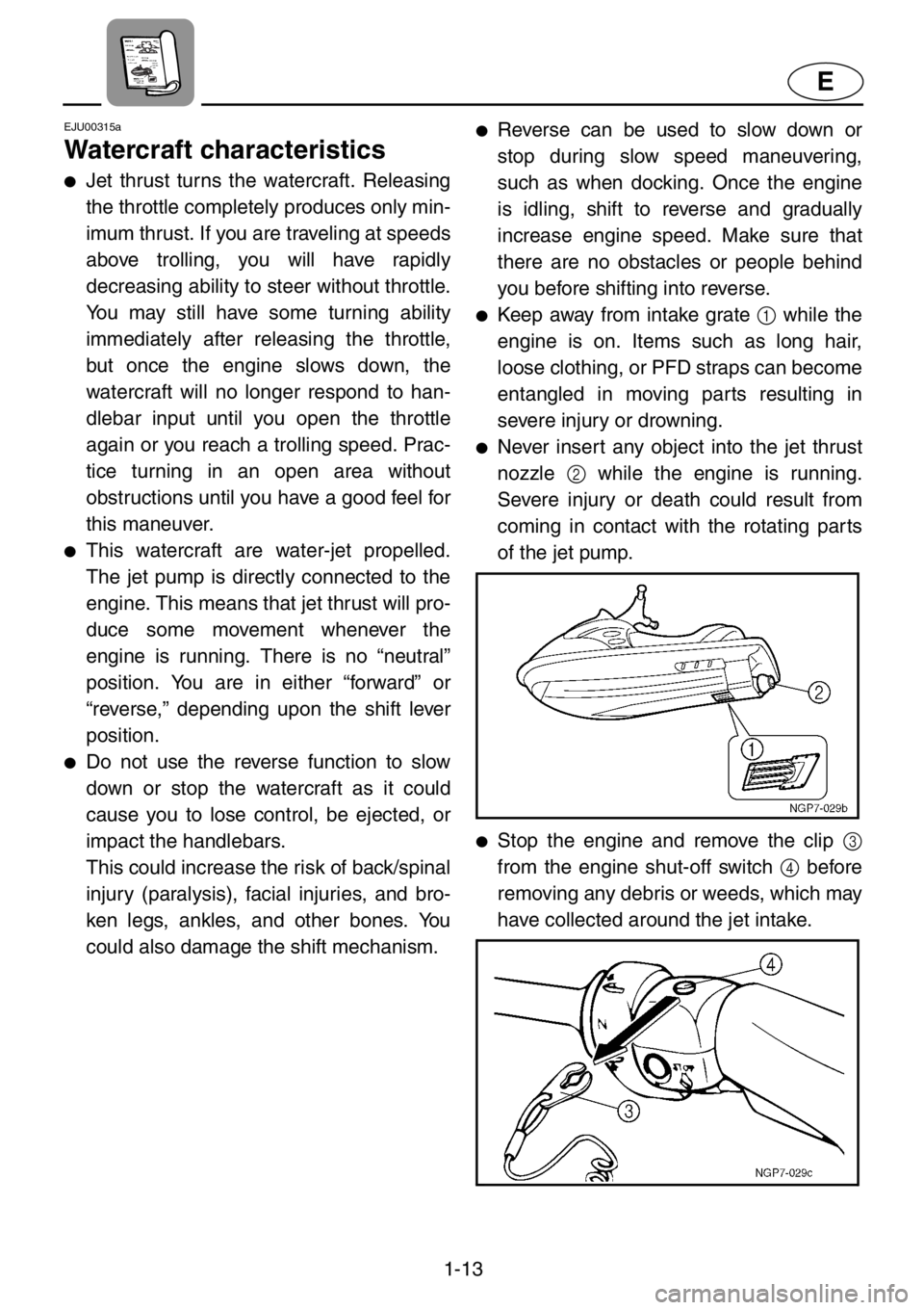 YAMAHA XL 1200 2001 User Guide 1-13
E
EJU00315a
Watercraft characteristics
●Jet thrust turns the watercraft. Releasing
the throttle completely produces only min-
imum thrust. If you are traveling at speeds
above trolling, you wil YAMAHA XL 1200 2001 User Guide 1-13
E
EJU00315a
Watercraft characteristics
●Jet thrust turns the watercraft. Releasing
the throttle completely produces only min-
imum thrust. If you are traveling at speeds
above trolling, you wil