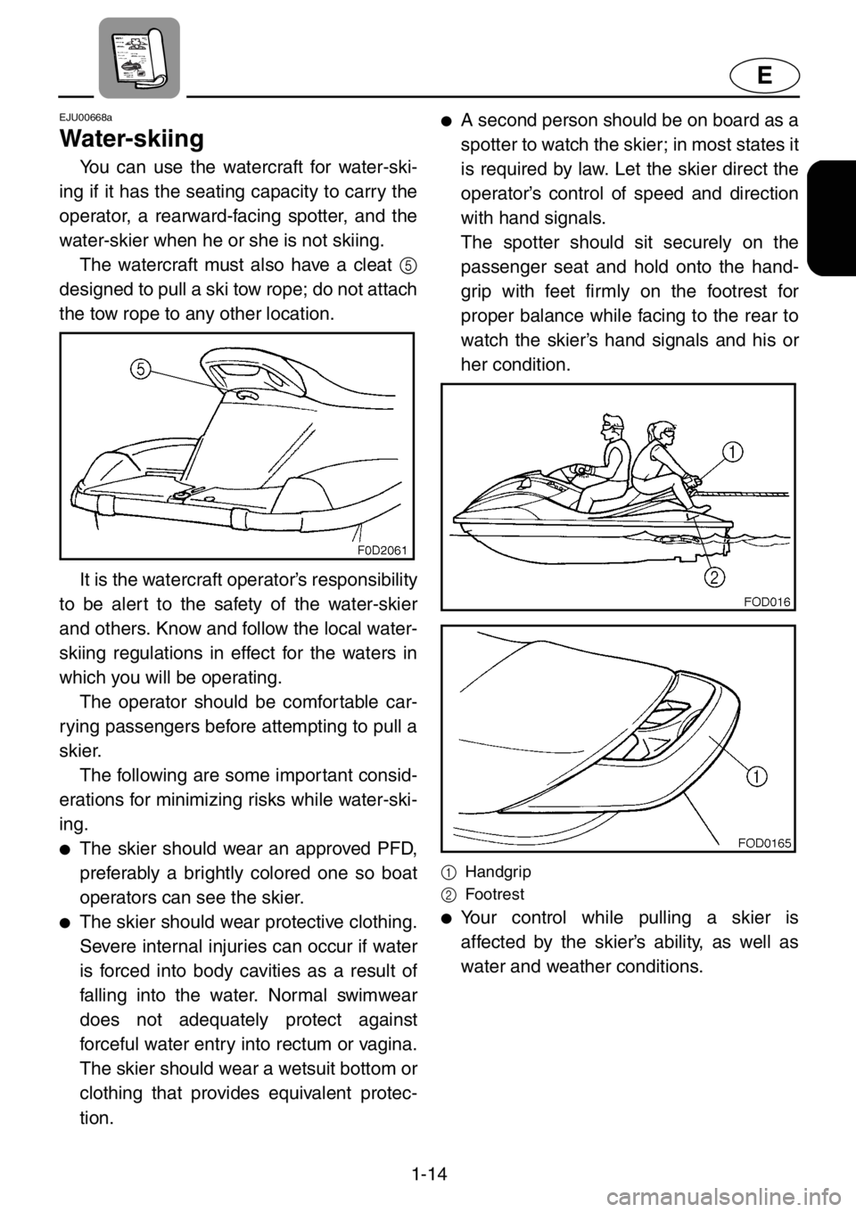 YAMAHA XL 1200 2001 Owners Manual 1-14
E
EJU00668a
Water-skiing
You can use the watercraft for water-ski-
ing if it has the seating capacity to carry the
operator, a rearward-facing spotter, and the
water-skier when he or she is not s YAMAHA XL 1200 2001 Owners Manual 1-14
E
EJU00668a
Water-skiing
You can use the watercraft for water-ski-
ing if it has the seating capacity to carry the
operator, a rearward-facing spotter, and the
water-skier when he or she is not s