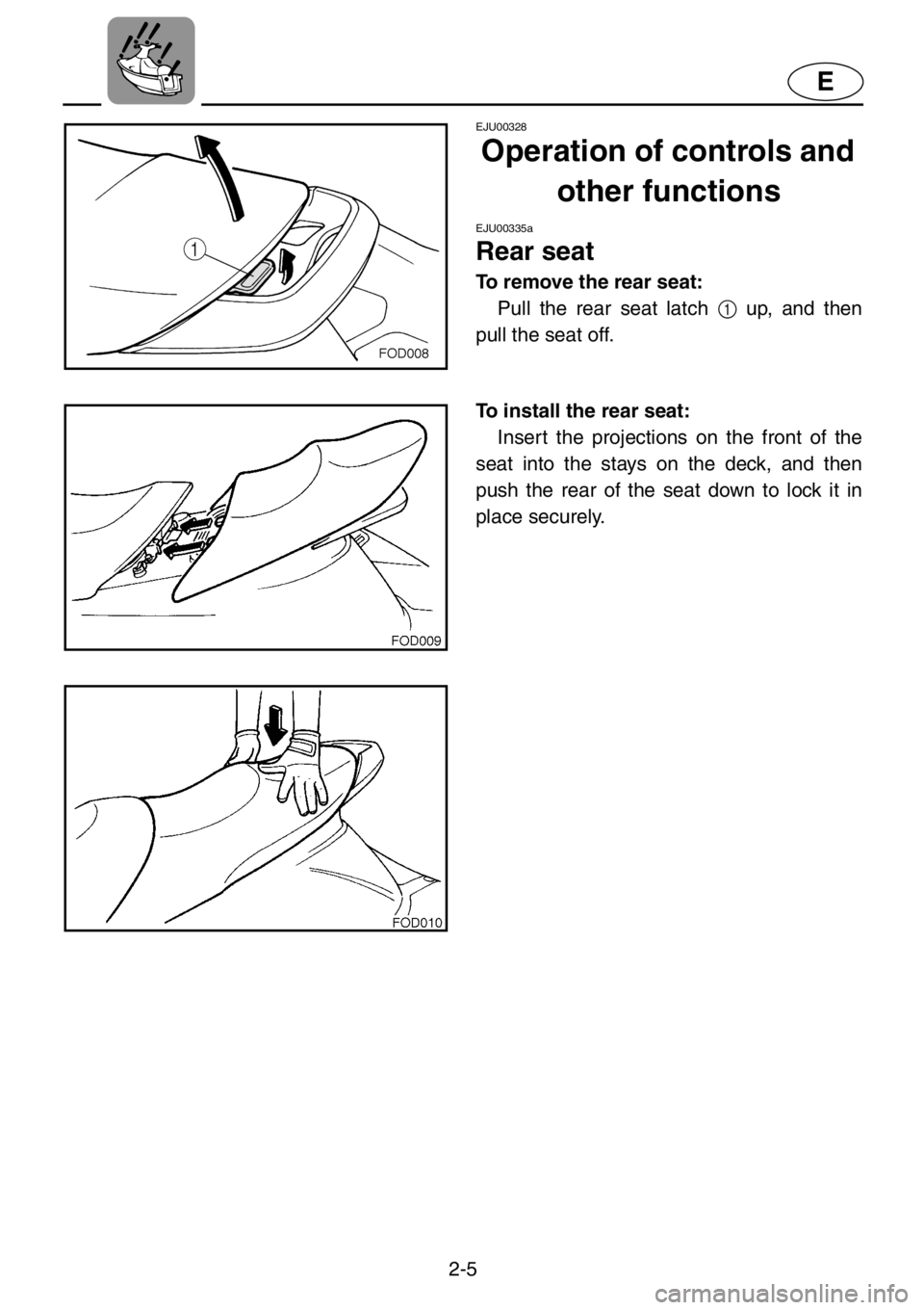 YAMAHA XL 1200 2001 Owners Manual 2-5
E
EJU00328
Operation of controls and
other functions
EJU00335a
Rear seat
To remove the rear seat:
Pull the rear seat latch 1 up, and then
pull the seat off.
To install the rear seat:
Insert the p YAMAHA XL 1200 2001 Owners Manual 2-5
E
EJU00328
Operation of controls and
other functions
EJU00335a
Rear seat
To remove the rear seat:
Pull the rear seat latch 1 up, and then
pull the seat off.
To install the rear seat:
Insert the p