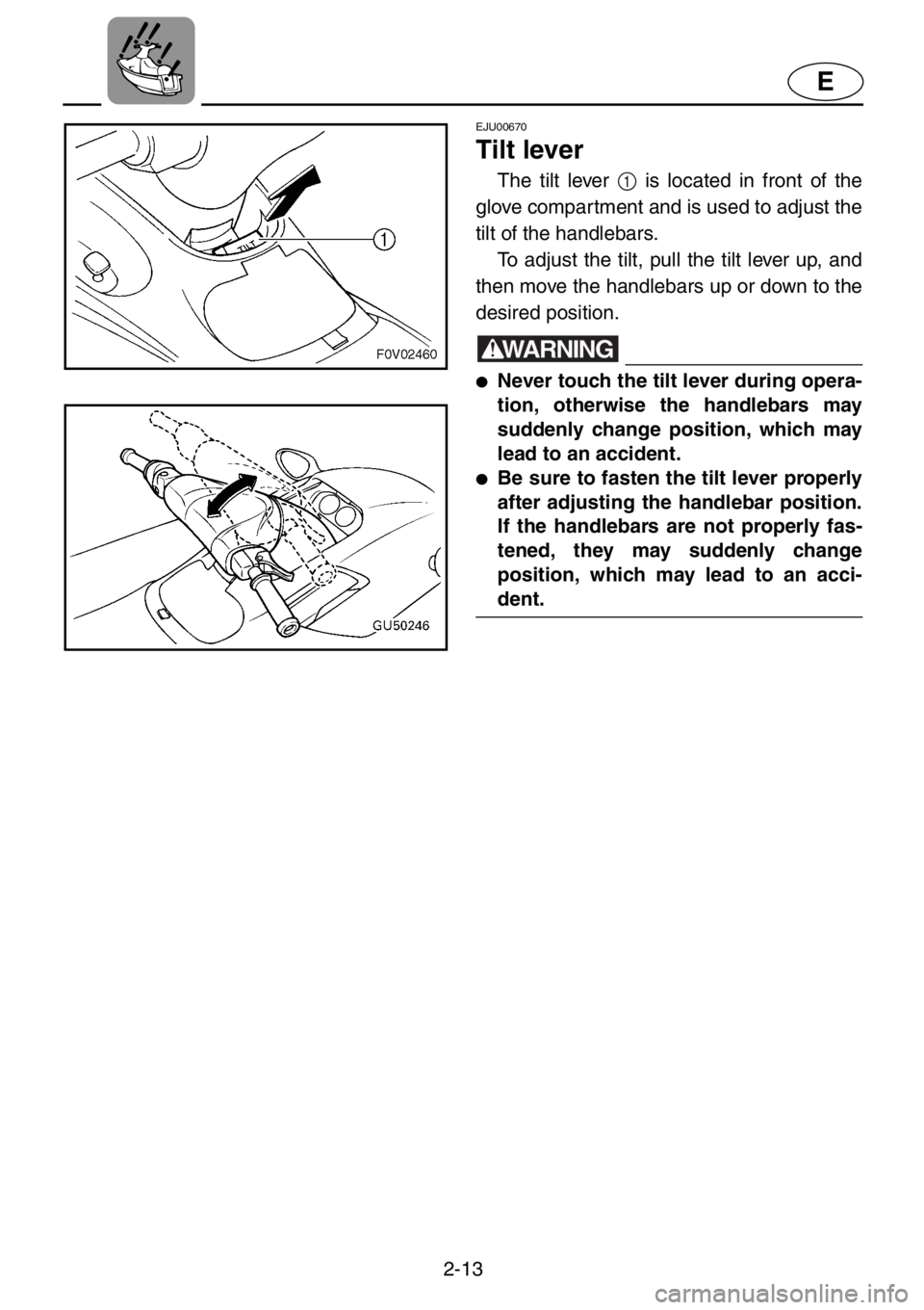 YAMAHA XL 1200 2001 Owners Guide 2-13
E
EJU00670
Tilt lever
The tilt lever 1 is located in front of the
glove compartment and is used to adjust the
tilt of the handlebars. 
To adjust the tilt, pull the tilt lever up, and
then move th