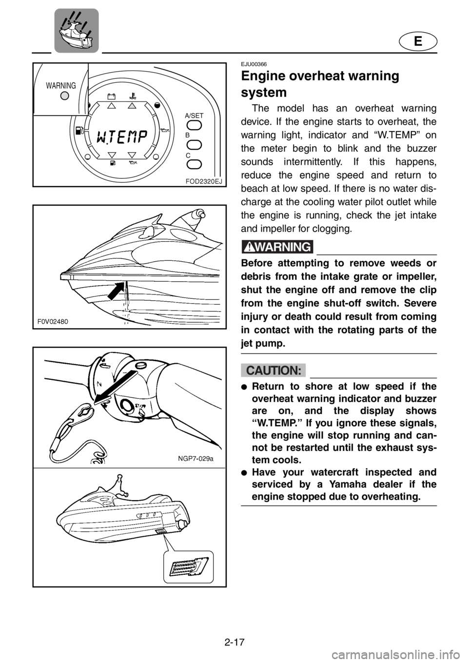 YAMAHA XL 1200 2001 Service Manual 2-17
E
EJU00366
Engine overheat warning
system
The model has an overheat warning
device. If the engine starts to overheat, the
warning light, indicator and “W.TEMP” on
the meter begin to blink an YAMAHA XL 1200 2001 Service Manual 2-17
E
EJU00366
Engine overheat warning
system
The model has an overheat warning
device. If the engine starts to overheat, the
warning light, indicator and “W.TEMP” on
the meter begin to blink an