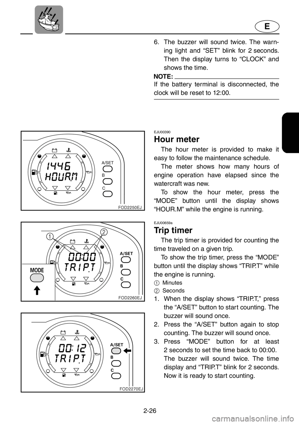 YAMAHA XL 1200 2001 Owners Manual 2-26
E
6. The buzzer will sound twice. The warn-
ing light and “SET” blink for 2 seconds.
Then the display turns to “CLOCK” and
shows the time.
NOTE:
If the battery terminal is disconnected, t YAMAHA XL 1200 2001 Owners Manual 2-26
E
6. The buzzer will sound twice. The warn-
ing light and “SET” blink for 2 seconds.
Then the display turns to “CLOCK” and
shows the time.
NOTE:
If the battery terminal is disconnected, t