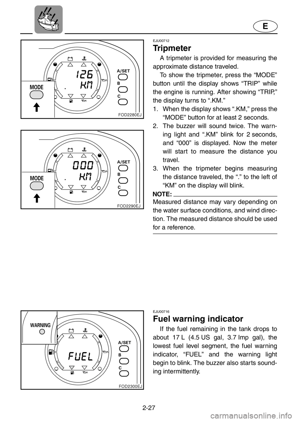 YAMAHA XL 1200 2001 Workshop Manual 2-27
E
EJU00712
Tr i p m e t e r
A tripmeter is provided for measuring the
approximate distance traveled.
To show the tripmeter, press the “MODE”
button until the display shows “TRIP” while
t YAMAHA XL 1200 2001 Workshop Manual 2-27
E
EJU00712
Tr i p m e t e r
A tripmeter is provided for measuring the
approximate distance traveled.
To show the tripmeter, press the “MODE”
button until the display shows “TRIP” while
t