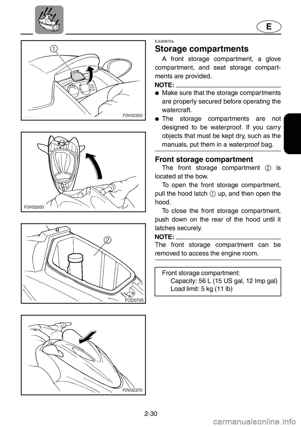 YAMAHA XL 1200 2001 Workshop Manual 2-30
E
EJU00672a
Storage compartments
A front storage compartment, a glove
compartment, and seat storage compart-
ments are provided.
NOTE:
●Make sure that the storage compartments
are properly secu YAMAHA XL 1200 2001 Workshop Manual 2-30
E
EJU00672a
Storage compartments
A front storage compartment, a glove
compartment, and seat storage compart-
ments are provided.
NOTE:
●Make sure that the storage compartments
are properly secu