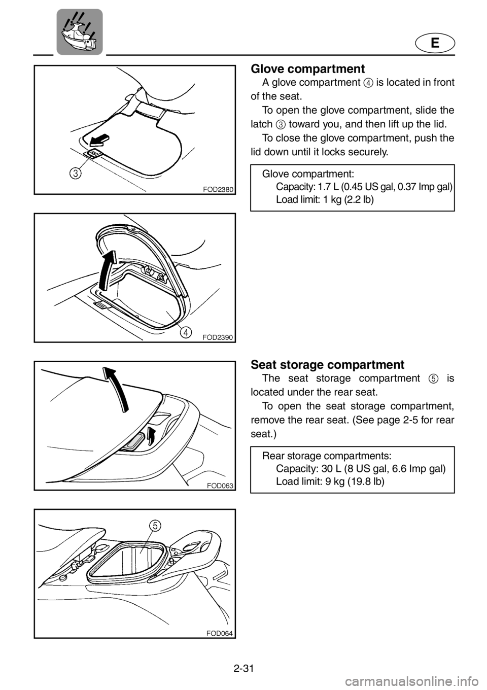 YAMAHA XL 1200 2001 Workshop Manual 2-31
E
Glove compartment
A glove compartment 4 is located in front
of the seat.
To open the glove compartment, slide the
latch 3 toward you, and then lift up the lid.
To close the glove compartment, YAMAHA XL 1200 2001 Workshop Manual 2-31
E
Glove compartment
A glove compartment 4 is located in front
of the seat.
To open the glove compartment, slide the
latch 3 toward you, and then lift up the lid.
To close the glove compartment,
