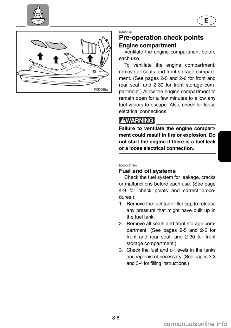 YAMAHA XL 1200 2001 Repair Manual 3-6
E
EJU00426
Pre-operation check points
Engine compartment
Ventilate the engine compar tment before
each use.
To ventilate the engine compartment,
remove all seats and front storage compart-
ment. YAMAHA XL 1200 2001 Repair Manual 3-6
E
EJU00426
Pre-operation check points
Engine compartment
Ventilate the engine compar tment before
each use.
To ventilate the engine compartment,
remove all seats and front storage compart-
ment.