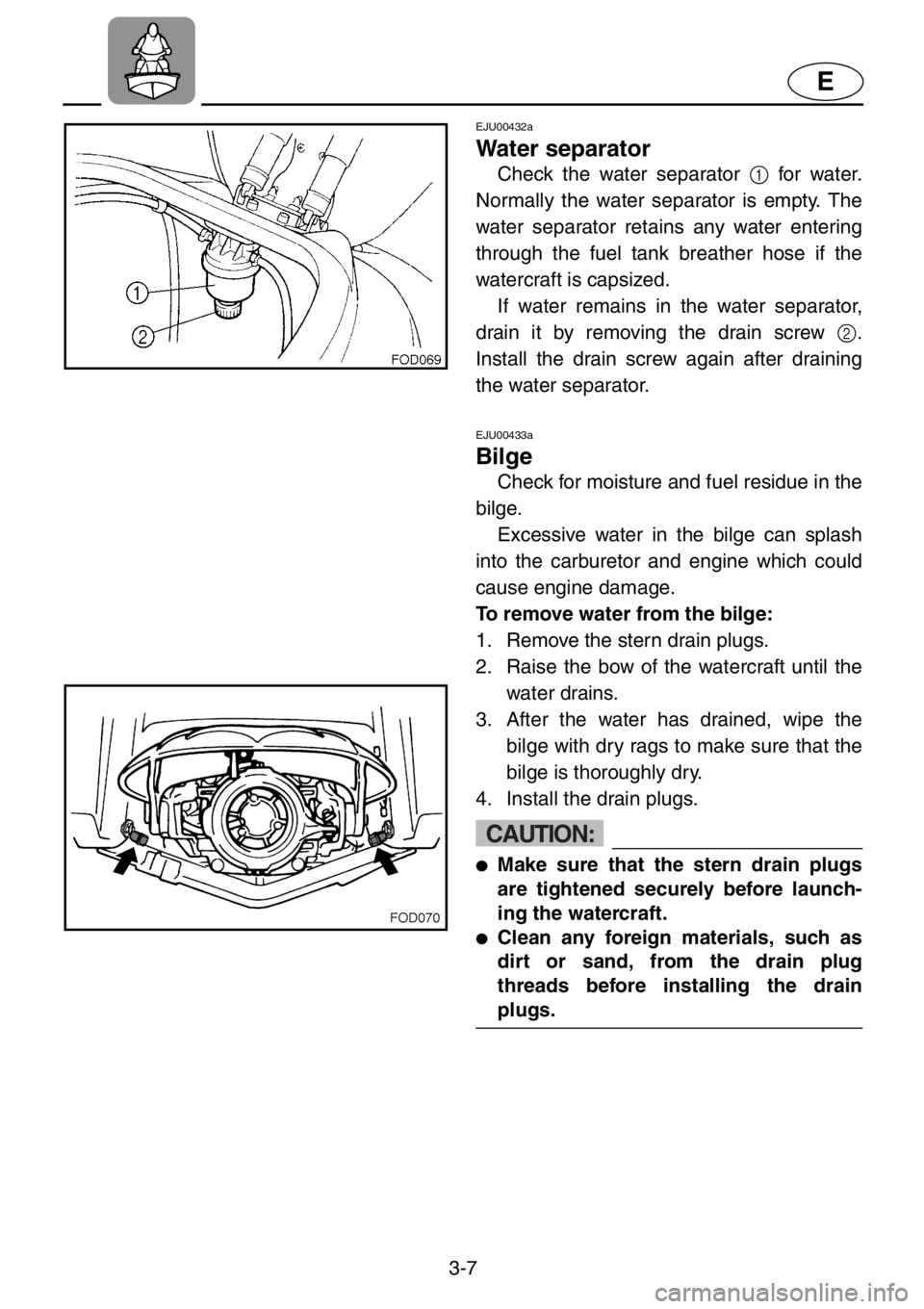 YAMAHA XL 1200 2001 Repair Manual 3-7
E
EJU00432a
Water separator
Check the water separator 1 for water.
Normally the water separator is empty. The
water separator retains any water entering
through the fuel tank breather hose if the
YAMAHA XL 1200 2001 Repair Manual 3-7
E
EJU00432a
Water separator
Check the water separator 1 for water.
Normally the water separator is empty. The
water separator retains any water entering
through the fuel tank breather hose if the