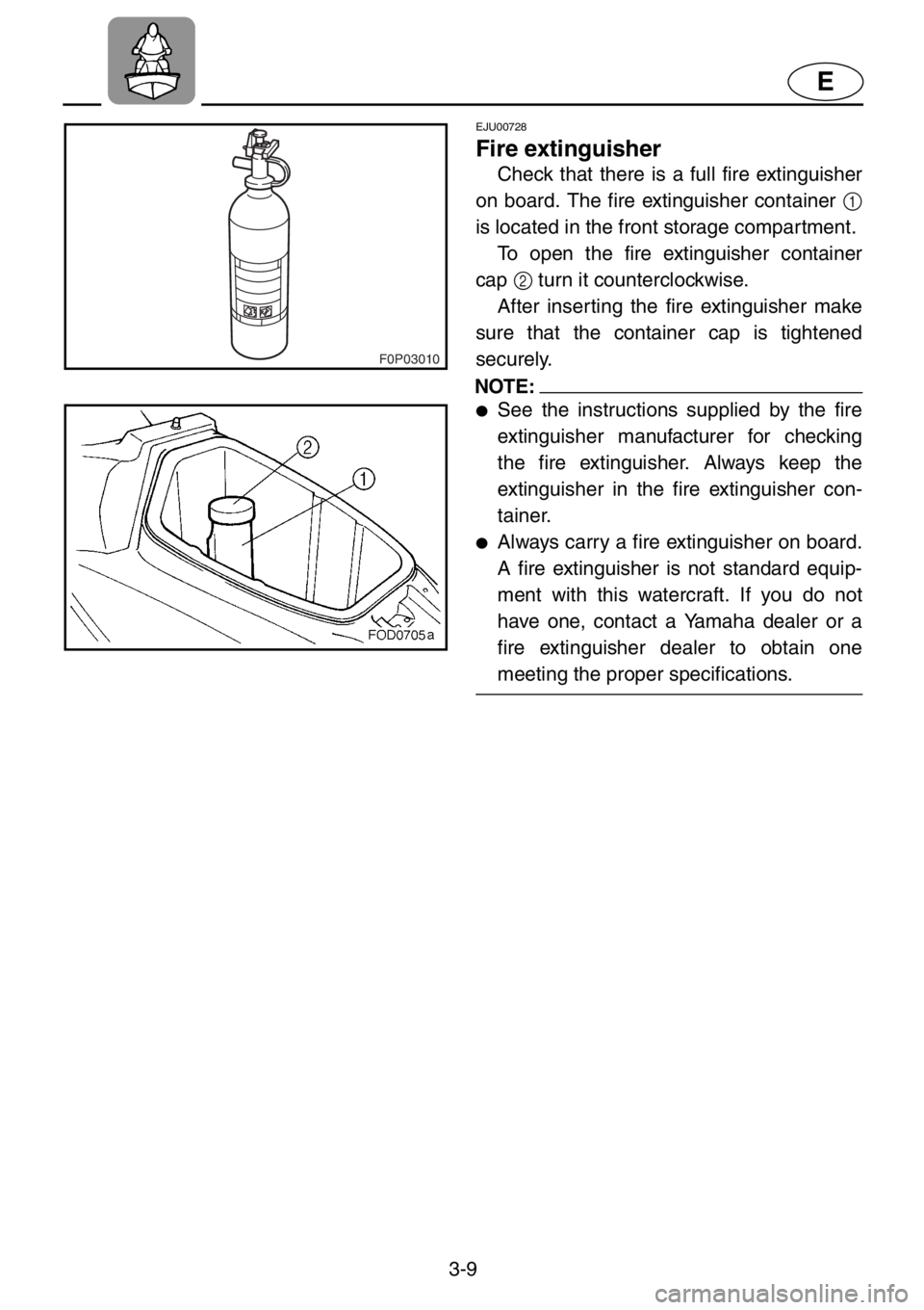 YAMAHA XL 1200 2001 Repair Manual 3-9
E
F0P03010
EJU00728
Fire extinguisher
Check that there is a full fire extinguisher
on board. The fire extinguisher container 1
is located in the front storage compartment.
To open the fire extingu YAMAHA XL 1200 2001 Repair Manual 3-9
E
F0P03010
EJU00728
Fire extinguisher
Check that there is a full fire extinguisher
on board. The fire extinguisher container 1
is located in the front storage compartment.
To open the fire extingu