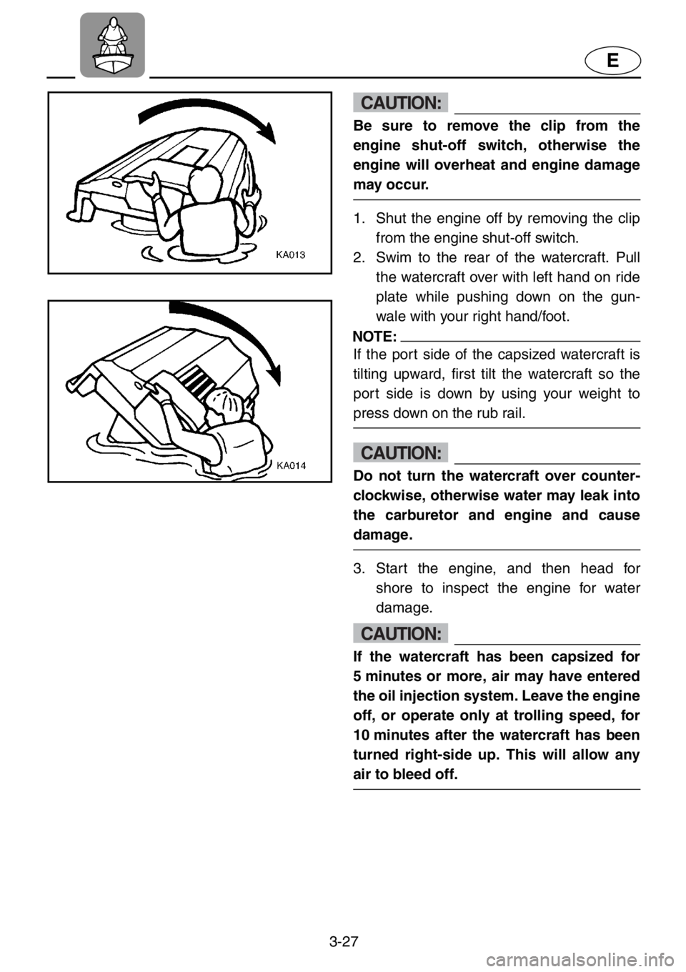 YAMAHA XL 1200 2001 Manual Online 3-27
E
CAUTION:
Be sure to remove the clip from the
engine shut-off switch, otherwise the
engine will overheat and engine damage
may occur.
1. Shut the engine off by removing the clip
from the engine YAMAHA XL 1200 2001 Manual Online 3-27
E
CAUTION:
Be sure to remove the clip from the
engine shut-off switch, otherwise the
engine will overheat and engine damage
may occur.
1. Shut the engine off by removing the clip
from the engine