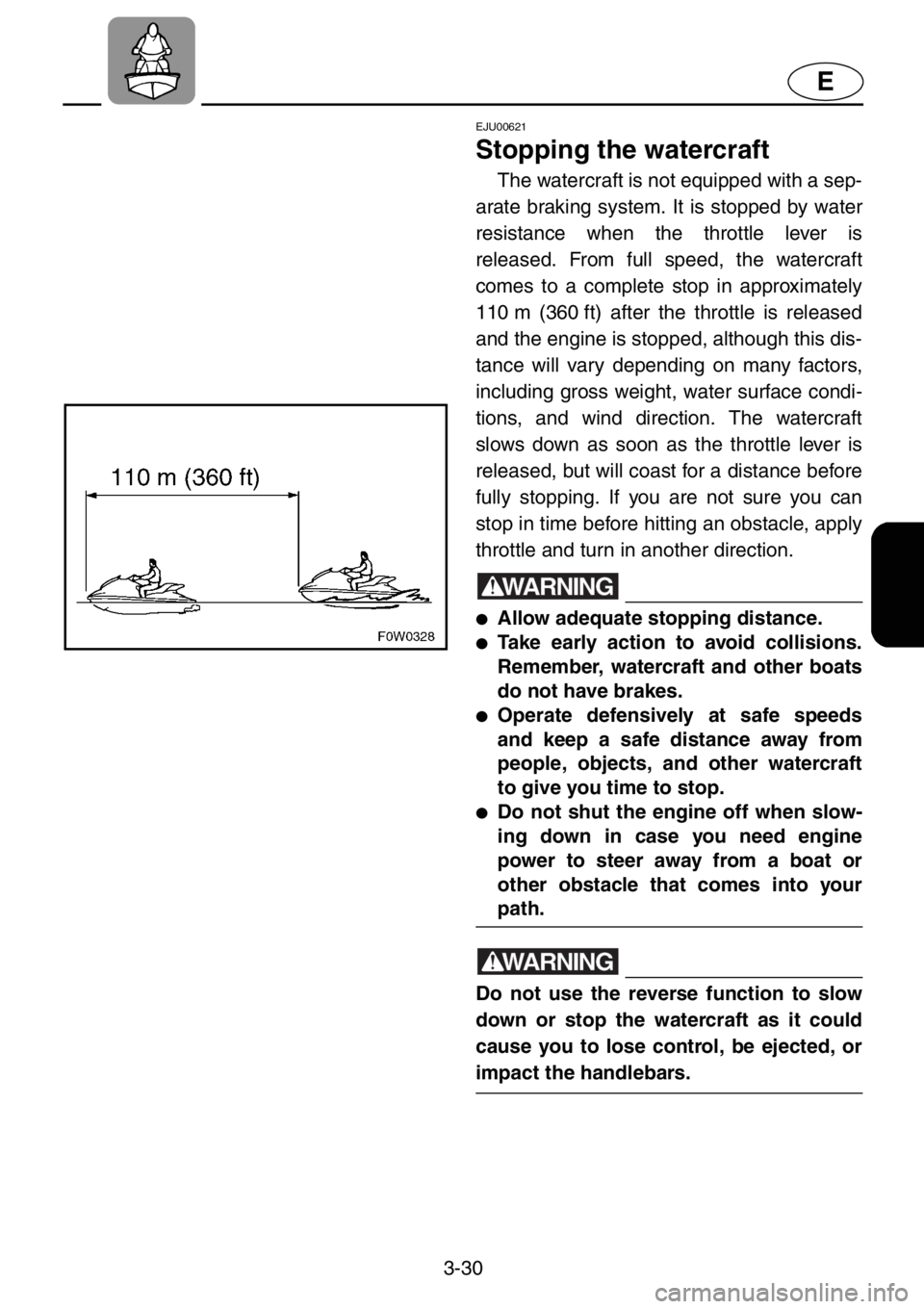 YAMAHA XL 1200 2001 Manual Online 3-30
E
EJU00621
Stopping the watercraft
The watercraft is not equipped with a sep-
arate braking system. It is stopped by water
resistance when the throttle lever is
released. From full speed, the wat YAMAHA XL 1200 2001 Manual Online 3-30
E
EJU00621
Stopping the watercraft
The watercraft is not equipped with a sep-
arate braking system. It is stopped by water
resistance when the throttle lever is
released. From full speed, the wat