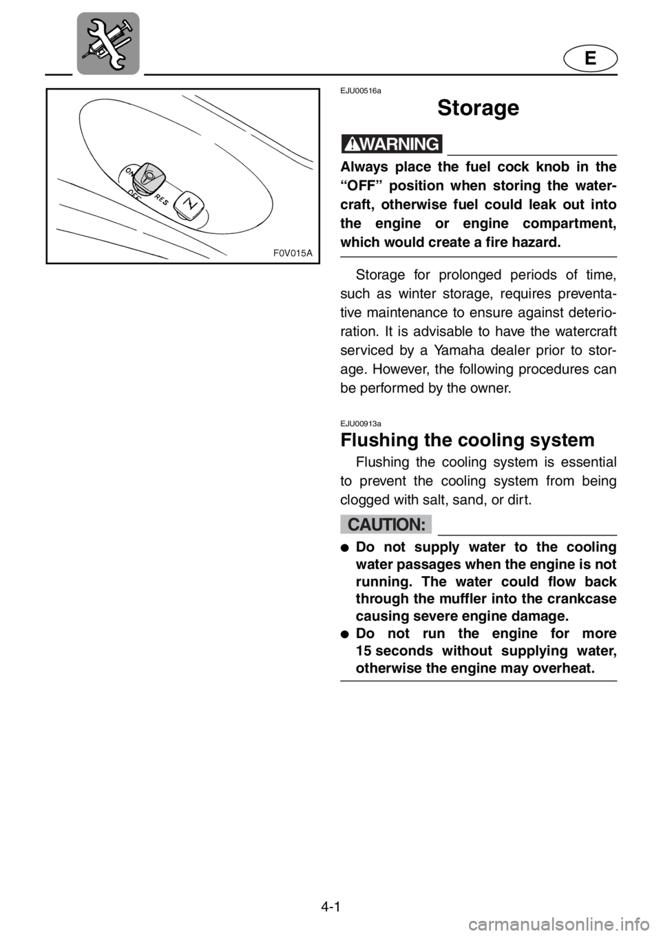 YAMAHA XL 1200 2001 Owners Manual 4-1
E
EJU00516a
Storage
WARNING
Always place the fuel cock knob in the
“OFF” position when storing the water-
craft, otherwise fuel could leak out into
the engine or engine compartment,
which woul YAMAHA XL 1200 2001 Owners Manual 4-1
E
EJU00516a
Storage
WARNING
Always place the fuel cock knob in the
“OFF” position when storing the water-
craft, otherwise fuel could leak out into
the engine or engine compartment,
which woul