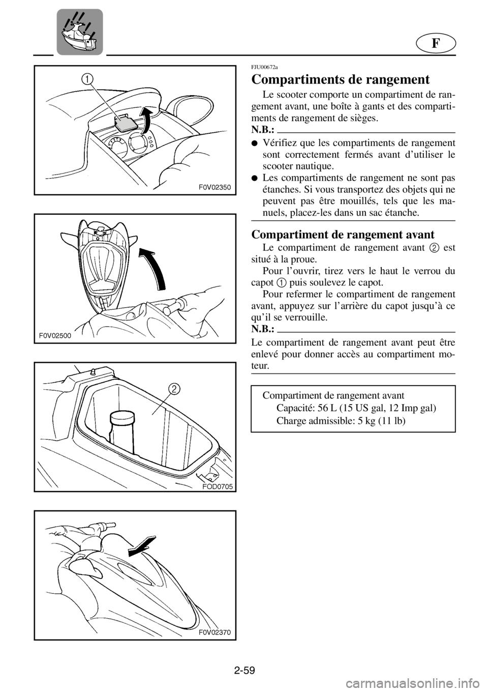 YAMAHA XL 1200 2001 Manuale de Empleo (in Spanish) 2-59
F
FJU00672a
Compartiments de rangement
Le scooter comporte un compartiment de ran-
gement avant, une boîte à gants et des comparti-
ments de rangement de sièges.
N.B.:@●Vérifiez que les c YAMAHA XL 1200 2001 Manuale de Empleo (in Spanish) 2-59
F
FJU00672a
Compartiments de rangement
Le scooter comporte un compartiment de ran-
gement avant, une boîte à gants et des comparti-
ments de rangement de sièges.
N.B.:@●Vérifiez que les c
