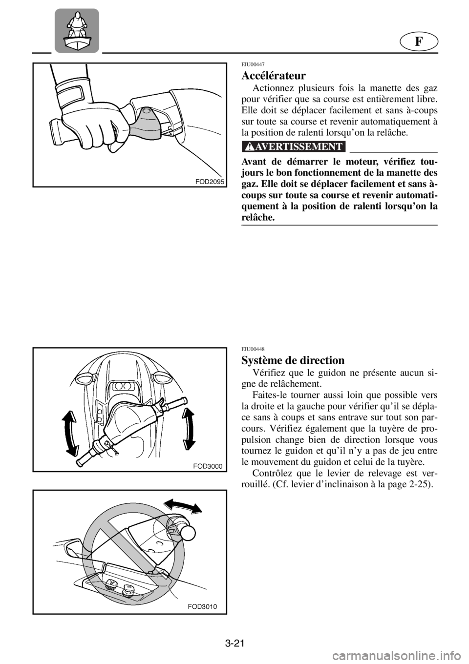 YAMAHA XL 1200 2001 Manuale de Empleo (in Spanish) 3-21
F
FJU00447
Accélérateur
Actionnez plusieurs fois la manette des gaz
pour vérifier que sa course est entièrement libre.
Elle doit se déplacer facilement et sans à-coups
sur toute sa cours YAMAHA XL 1200 2001 Manuale de Empleo (in Spanish) 3-21
F
FJU00447
Accélérateur
Actionnez plusieurs fois la manette des gaz
pour vérifier que sa course est entièrement libre.
Elle doit se déplacer facilement et sans à-coups
sur toute sa cours