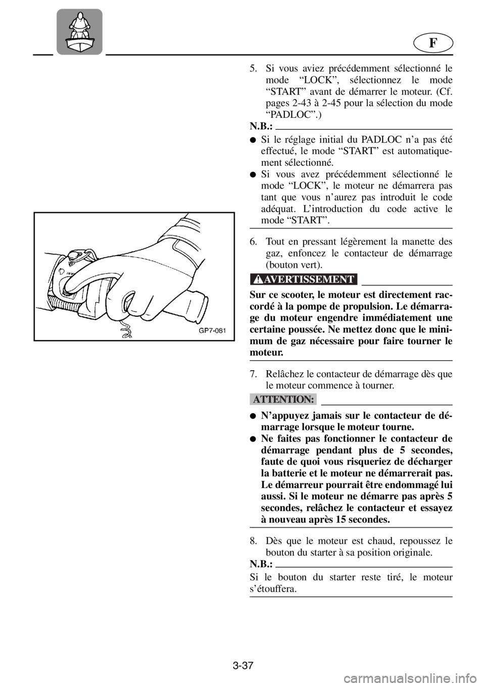 YAMAHA XL 1200 2001 Manuale de Empleo (in Spanish) 3-37
F
5. Si vous aviez précédemment sélectionné le
mode “LOCK”, sélectionnez le mode
“START” avant de démarrer le moteur. (Cf.
pages 2-43 à 2-45 pour la sélection du mode
“PADLOC” YAMAHA XL 1200 2001 Manuale de Empleo (in Spanish) 3-37
F
5. Si vous aviez précédemment sélectionné le
mode “LOCK”, sélectionnez le mode
“START” avant de démarrer le moteur. (Cf.
pages 2-43 à 2-45 pour la sélection du mode
“PADLOC”