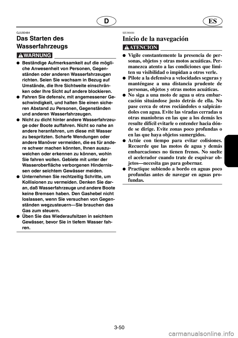 YAMAHA XL 1200 2001  Manuale de Empleo (in Spanish) 3-50
ESD
GJU00484 
Das Starten des 
Wasserfahrzeugs  
@●Beständige Aufmerksamkeit auf die mögli-
che Anwesenheit von Personen, Gegen-
ständen oder anderen Wasserfahrzeugen 
richten. Seien Sie wac