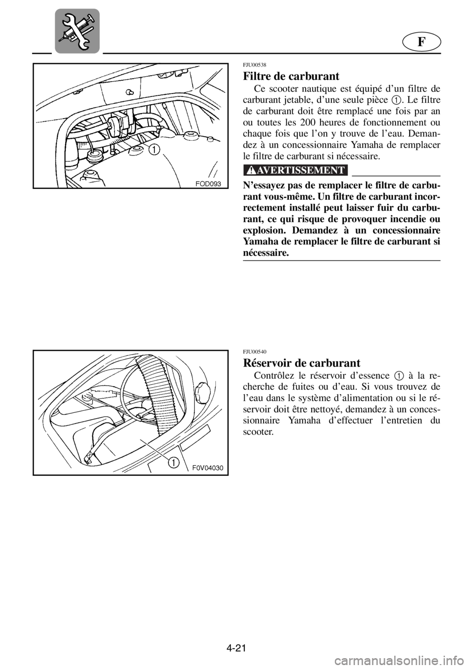 YAMAHA XL 1200 2001 Manuale de Empleo (in Spanish) 4-21
F
FJU00538
Filtre de carburant
Ce scooter nautique est équipé d’un filtre de
carburant jetable, d’une seule pièce 1
. Le filtre
de carburant doit être remplacé une fois par an
ou tout YAMAHA XL 1200 2001 Manuale de Empleo (in Spanish) 4-21
F
FJU00538
Filtre de carburant
Ce scooter nautique est équipé d’un filtre de
carburant jetable, d’une seule pièce 1
. Le filtre
de carburant doit être remplacé une fois par an
ou tout