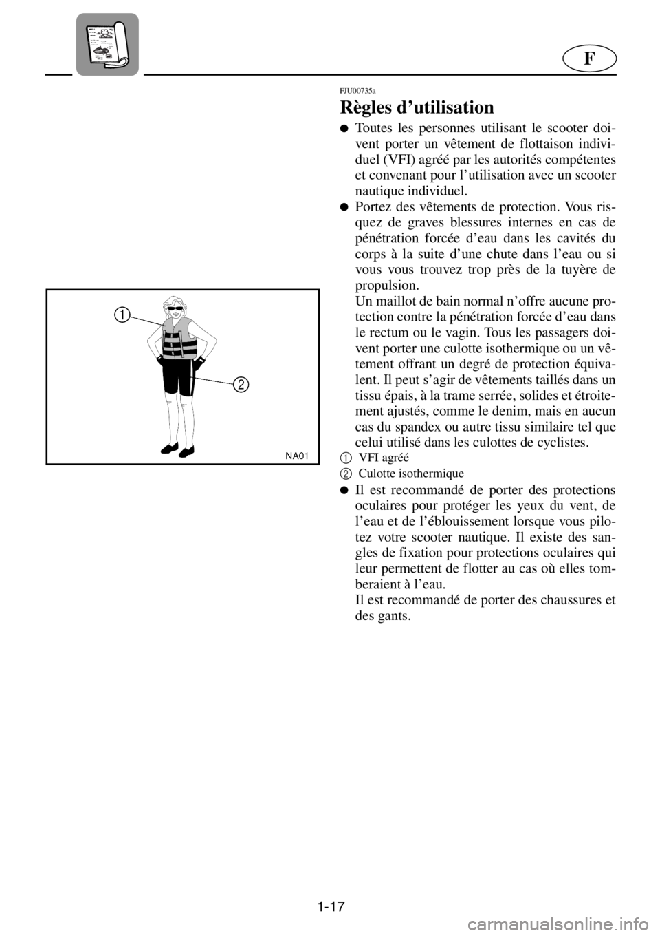 YAMAHA XL 1200 2001  Manuale de Empleo (in Spanish) 1-17
F
FJU00735a 
Règles d’utilisation  
●Toutes les personnes utilisant le scooter doi-
vent porter un vêtement de flottaison indivi-
duel (VFI) agréé par les autorités compétentes
et conve