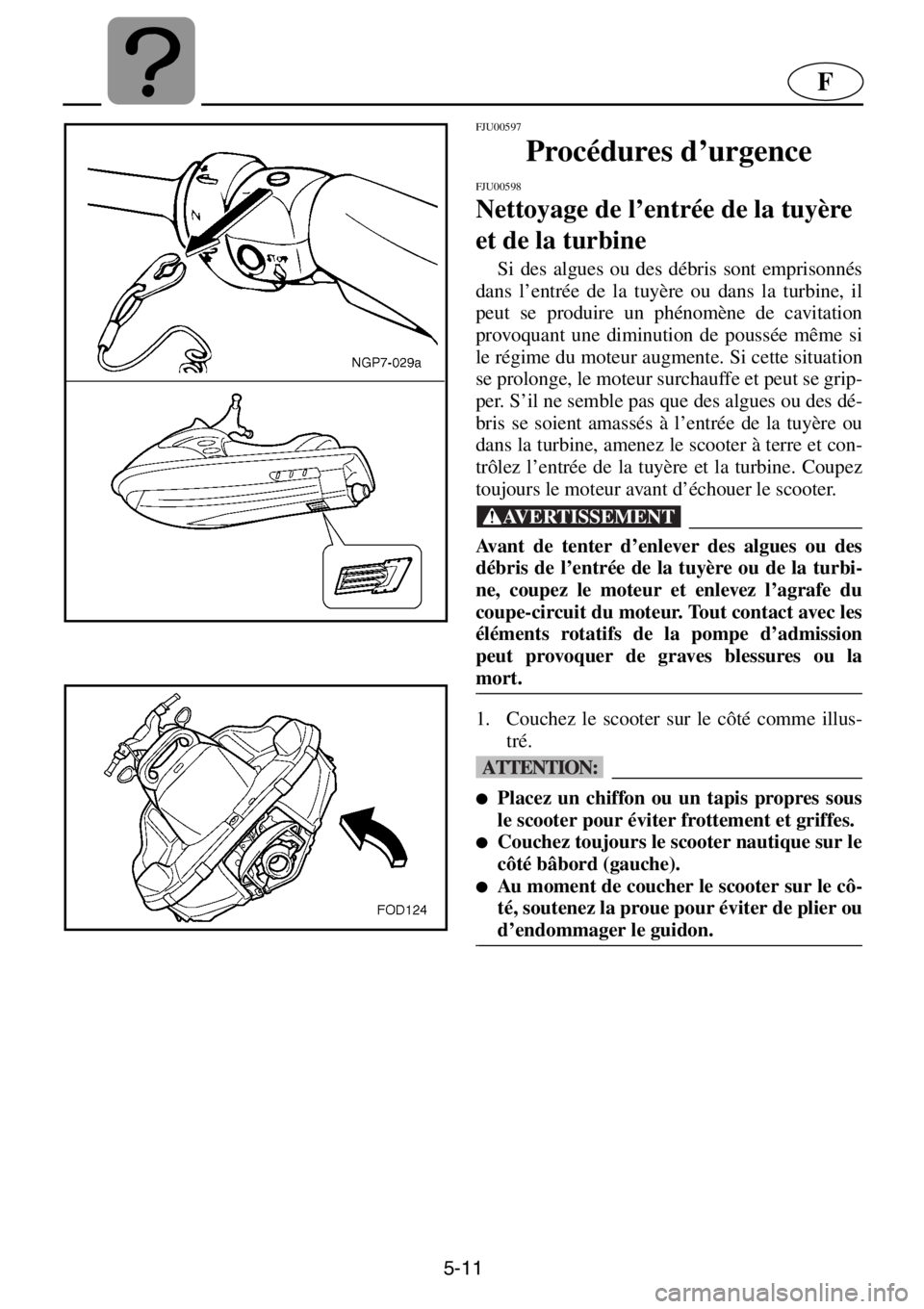 YAMAHA XL 1200 2001 Manuale de Empleo (in Spanish) 5-11
F
FJU00597
Procédures d’urgence
FJU00598
Nettoyage de l’entrée de la tuyère
et de la turbine
Si des algues ou des débris sont emprisonnés
dans l’entrée de la tuyère ou dans la t YAMAHA XL 1200 2001 Manuale de Empleo (in Spanish) 5-11
F
FJU00597
Procédures d’urgence
FJU00598
Nettoyage de l’entrée de la tuyère
et de la turbine
Si des algues ou des débris sont emprisonnés
dans l’entrée de la tuyère ou dans la t
