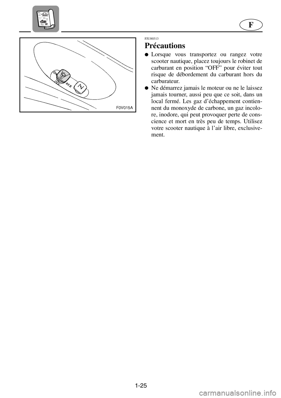 YAMAHA XL 1200 2001  Manuale de Empleo (in Spanish) 1-25
F
FJU00313 
Précautions
●Lorsque vous transportez ou rangez votre
scooter nautique, placez toujours le robinet de
carburant en position “OFF” pour éviter tout
risque de débordement du ca
