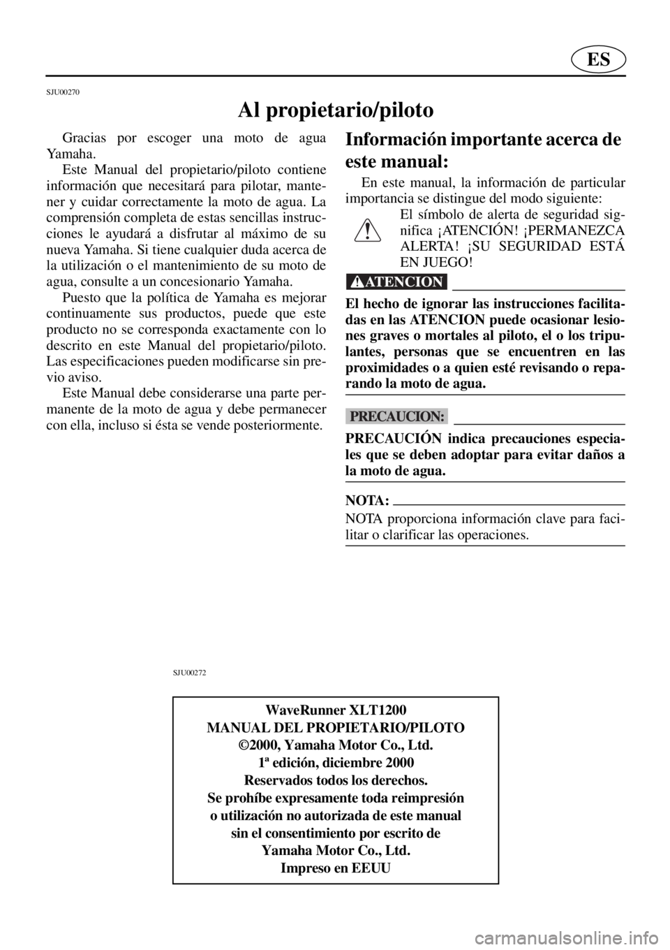 YAMAHA XL 1200 2001  Manuale de Empleo (in Spanish) ES
SJU00270 
Al propietario/piloto 
Gracias por escoger una moto de agua
Ya m a h a .  
Este Manual del propietario/piloto contiene
información que necesitará para pilotar, mante-
ner y cuidar corre