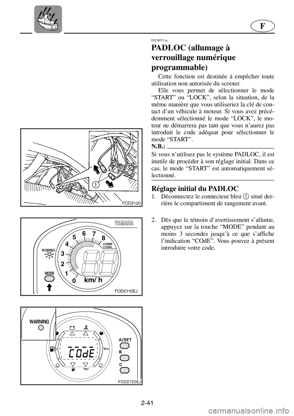 YAMAHA XL 1200 2001  Manuale de Empleo (in Spanish) 2-41
F
FJU00711a 
PADLOC (allumage à 
verrouillage numérique 
programmable)  
Cette fonction est destinée à empêcher toute
utilisation non autorisée du scooter. 
Elle vous permet de sélectionne