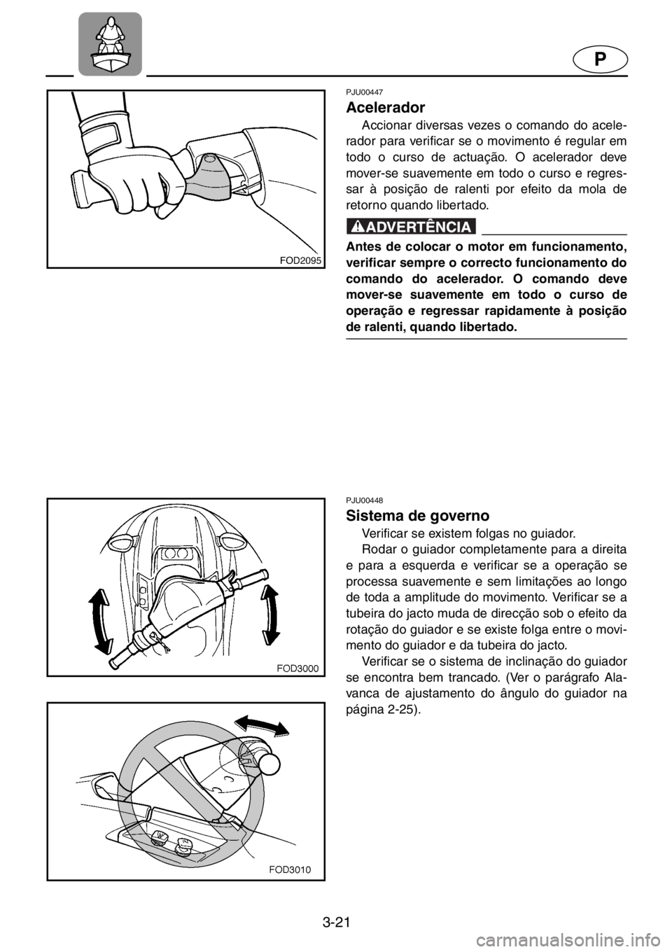 YAMAHA XL 1200 2001  Manual de utilização (in Portuguese) 3-21
P
PJU00447 
Acelerador  
Accionar diversas vezes o comando do acele-
rador para verificar se o movimento é regular em
todo o curso de actuação. O acelerador deve
mover-se suavemente em todo o 