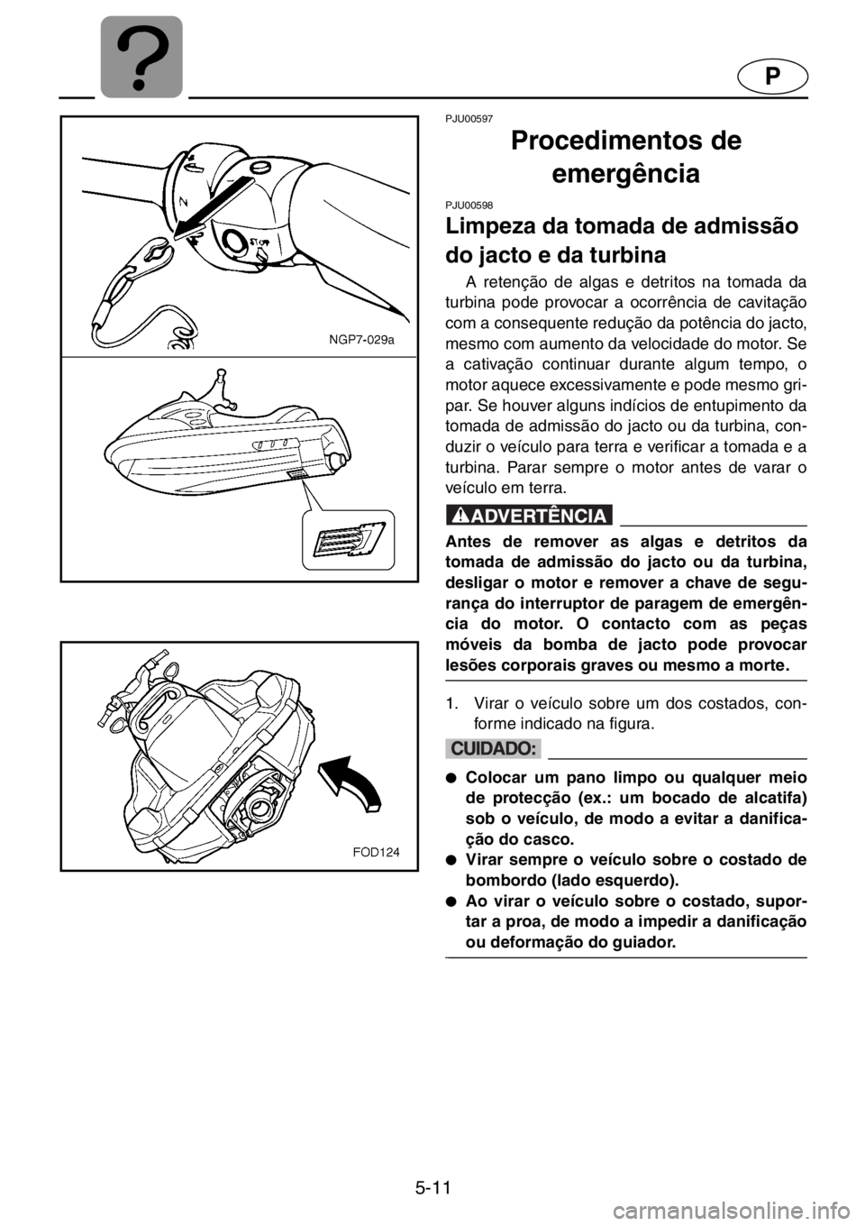 YAMAHA XL 1200 2001 Manuale duso (in Italian) 5-11
P
PJU00597
Procedimentos de
emergência
PJU00598
Limpeza da tomada de admissão
do jacto e da turbina
A retenção de algas e detritos na tomada da
turbina pode provocar a ocorrência de YAMAHA XL 1200 2001 Manuale duso (in Italian) 5-11
P
PJU00597
Procedimentos de
emergência
PJU00598
Limpeza da tomada de admissão
do jacto e da turbina
A retenção de algas e detritos na tomada da
turbina pode provocar a ocorrência de