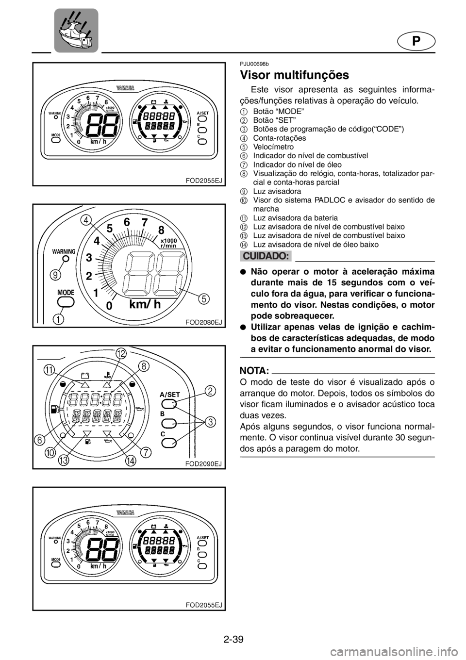 YAMAHA XL 1200 2001  Manuale duso (in Italian) 2-39
P
PJU00698b 
Visor multifunções  
Este visor apresenta as seguintes informa-
ções/funções relativas à operação do veículo. 
1
Botão “MODE” 
2
Botão “SET” 
3
Botões de program